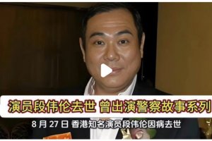 香港演员段伟伦去世 曾出演警察故事系列
